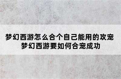 梦幻西游怎么合个自己能用的攻宠 梦幻西游要如何合宠成功